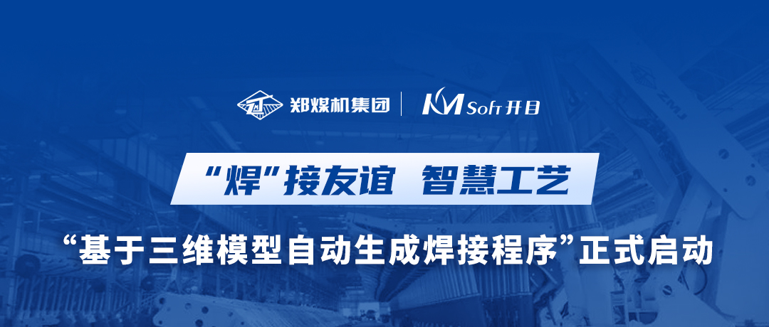 “焊”接友谊！郑煤机集团&开目软件3DWELD项目正式启动，打造三维智能焊接工艺新模式